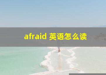 afraid 英语怎么读